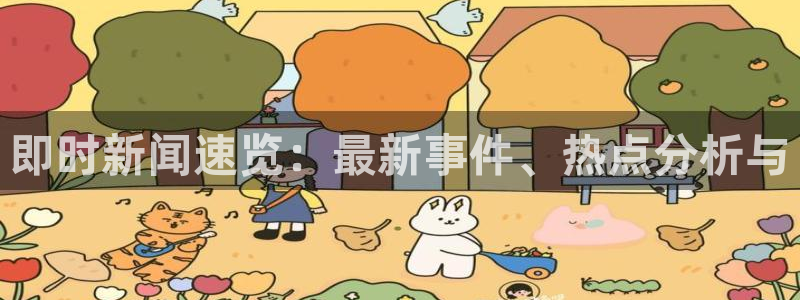 即时新闻速览：最新事件、热点分析与